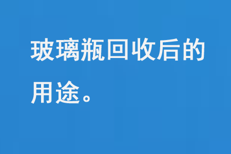 玻璃瓶回收後的（de）用途（tú）