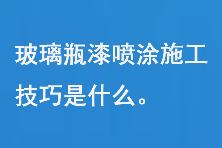 玻璃(lí)瓶漆噴塗施工技巧是(shì)什麽