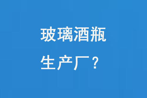 玻璃酒（jiǔ）瓶生（shēng）產廠