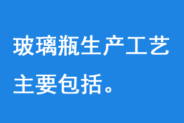 玻璃（lí）瓶生產工藝主要包括