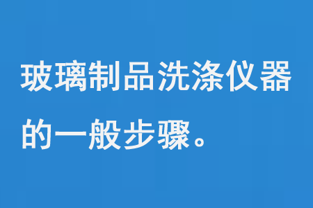 玻璃製品洗（xǐ）滌儀器的一般步驟
