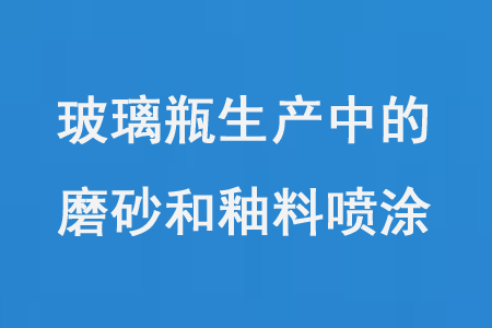 玻璃瓶生產中的磨砂和釉料噴（pēn）塗