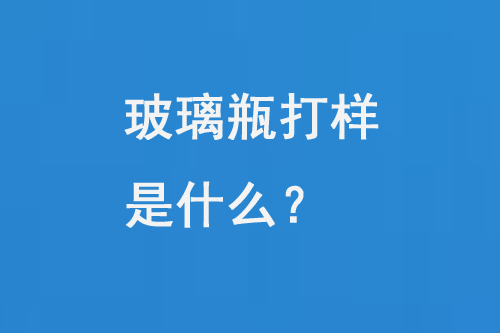 玻璃瓶打樣是什麽（me）？