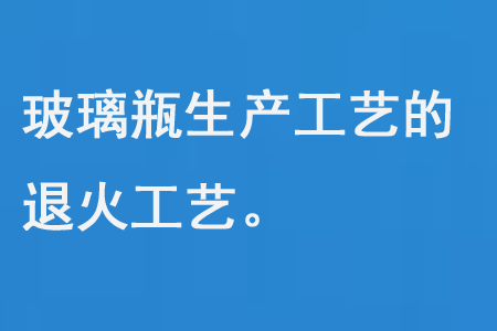 玻璃瓶生（shēng）產工藝的退火工藝（yì）