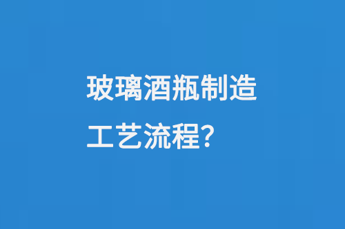 玻璃酒瓶製造工藝流程