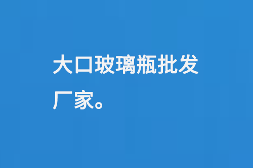 大（dà）口玻（bō）璃瓶批發廠家