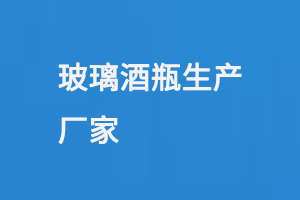 玻璃酒瓶生產廠（chǎng）家
