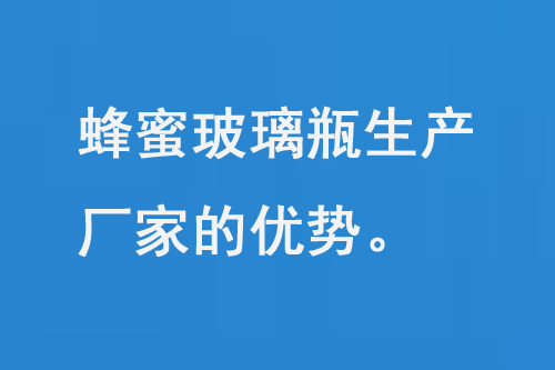 蜂蜜玻璃瓶生（shēng）產廠家的（de）優勢和（hé）品質保（bǎo）障