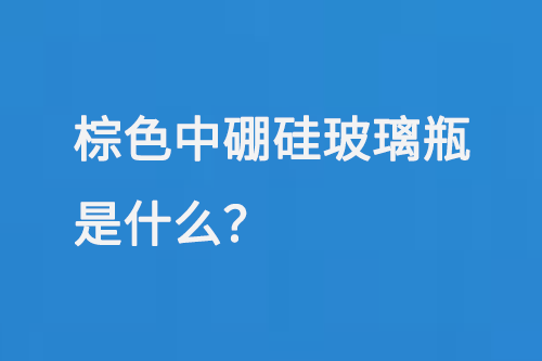 棕色中硼（péng）硅（guī）玻璃瓶是什么