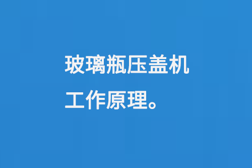 玻璃瓶壓蓋機工作原理（lǐ）