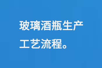 玻璃（lí）酒瓶生產（chǎn）工藝流程（chéng）
